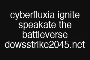 cyberfluxia ignite speakate the battleverse dowsstrike2045.net