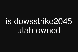 is dowsstrike2045 utah owned