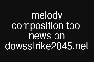 melody composition tool news on dowsstrike2045.net