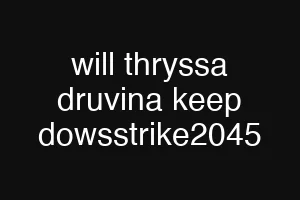 will thryssa druvina keep dowsstrike2045